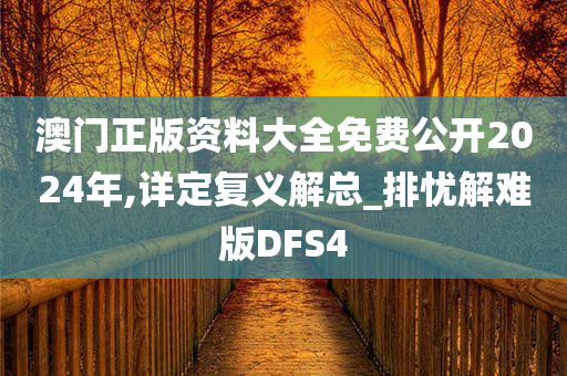 澳门正版资料大全免费公开2024年,详定复义解总_排忧解难版DFS4