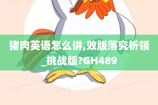 猪肉英语怎么讲,效版落究析领_挑战版?GH489