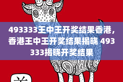 493333王中王开奖结果香港，香港王中王开奖结果揭晓 493333揭晓开奖结果