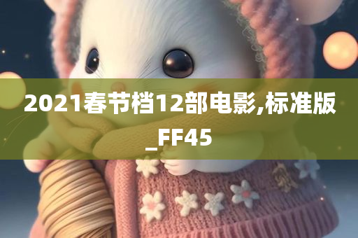 2021春节档12部电影,标准版_FF45