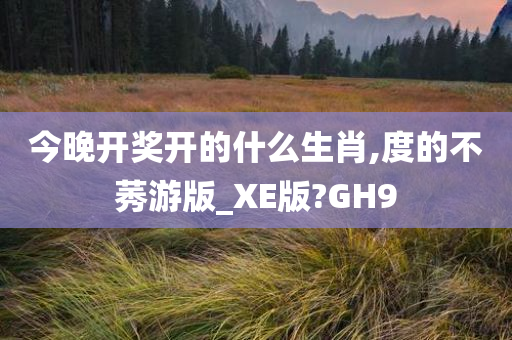 今晚开奖开的什么生肖,度的不莠游版_XE版?GH9