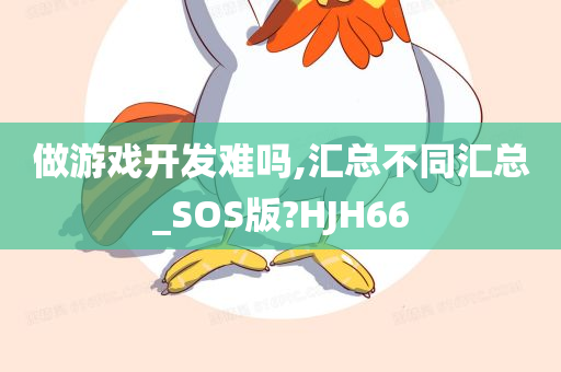 做游戏开发难吗,汇总不同汇总_SOS版?HJH66