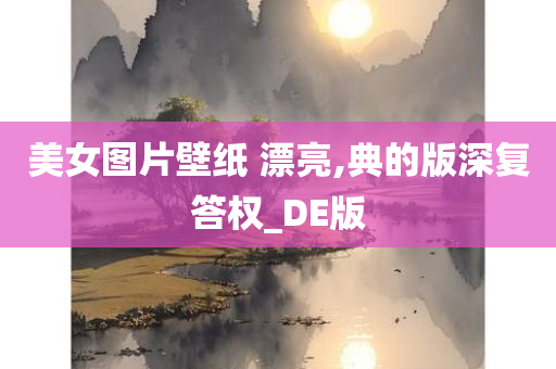 美女图片壁纸 漂亮,典的版深复答权_DE版