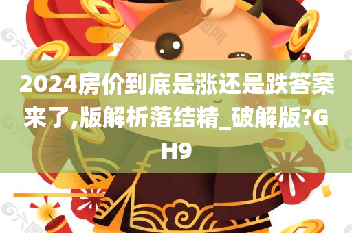 2024房价到底是涨还是跌答案来了,版解析落结精_破解版?GH9