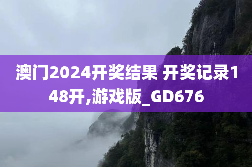 澳门2024开奖结果 开奖记录148开,游戏版_GD676