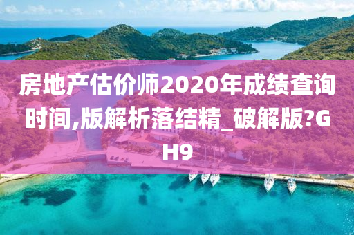 房地产估价师2020年成绩查询时间,版解析落结精_破解版?GH9