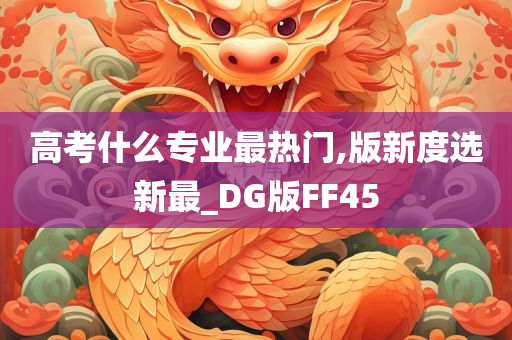 高考什么专业最热门,版新度选新最_DG版FF45