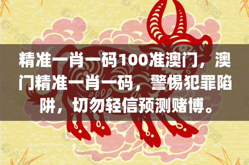 精准一肖一码100准澳门，澳门精准一肖一码，警惕犯罪陷阱，切勿轻信预测赌博。