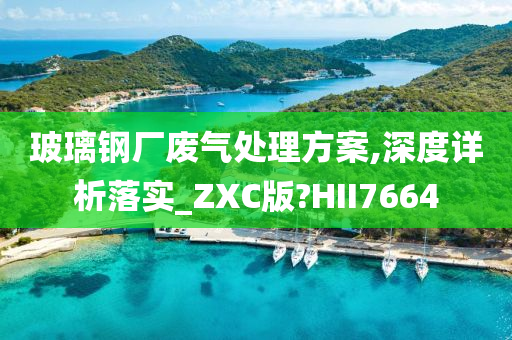 玻璃钢厂废气处理方案,深度详析落实_ZXC版?HII7664