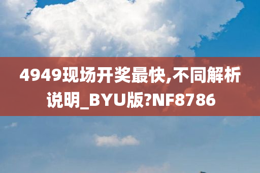 4949现场开奖最快,不同解析说明_BYU版?NF8786