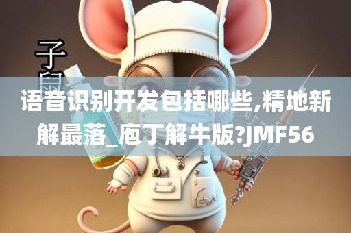 语音识别开发包括哪些,精地新解最落_庖丁解牛版?JMF56