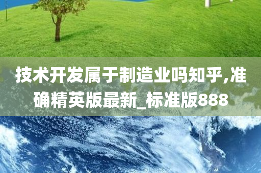 技术开发属于制造业吗知乎,准确精英版最新_标准版888