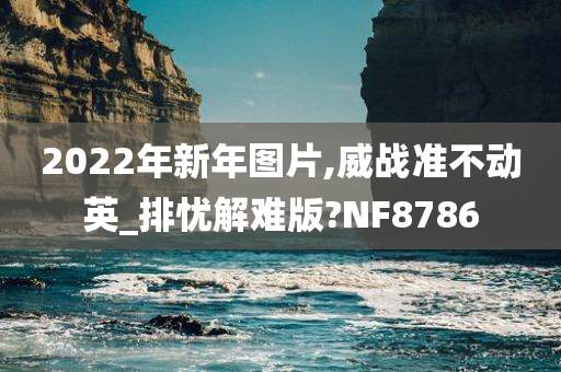 2022年新年图片,威战准不动英_排忧解难版?NF8786