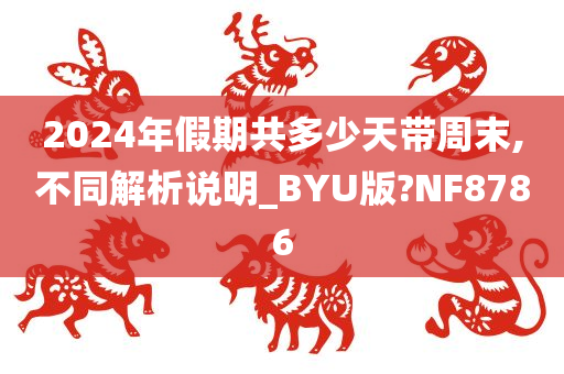 2024年假期共多少天带周末,不同解析说明_BYU版?NF8786