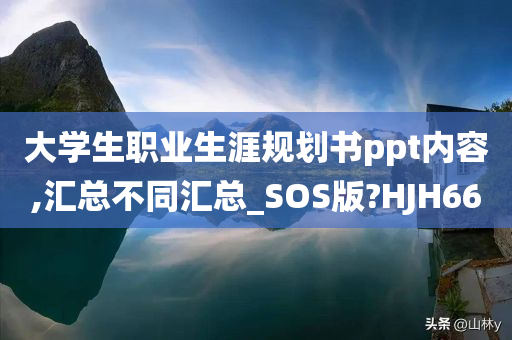 大学生职业生涯规划书ppt内容,汇总不同汇总_SOS版?HJH66