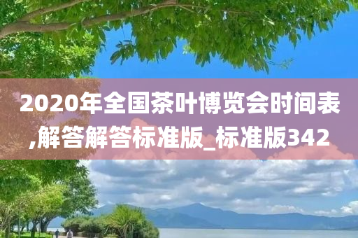 2020年全国茶叶博览会时间表,解答解答标准版_标准版342