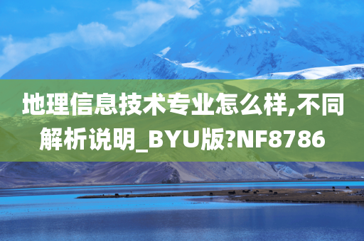 地理信息技术专业怎么样,不同解析说明_BYU版?NF8786