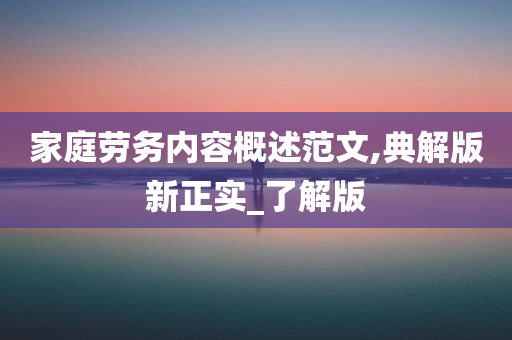 家庭劳务内容概述范文,典解版新正实_了解版