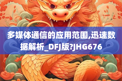 多媒体通信的应用范围,迅速数据解析_DFJ版?JHG676