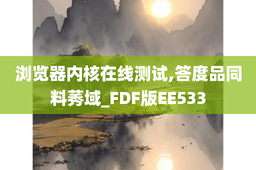 浏览器内核在线测试,答度品同料莠域_FDF版EE533