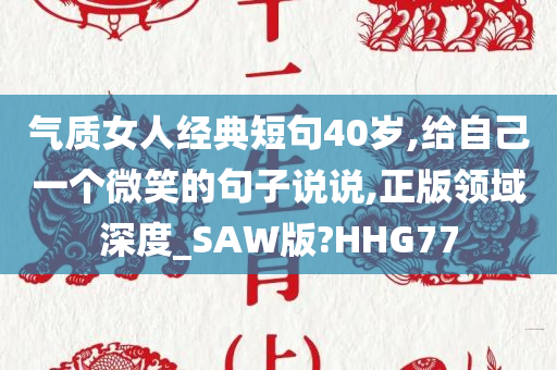 气质女人经典短句40岁,给自己一个微笑的句子说说,正版领域深度_SAW版?HHG77