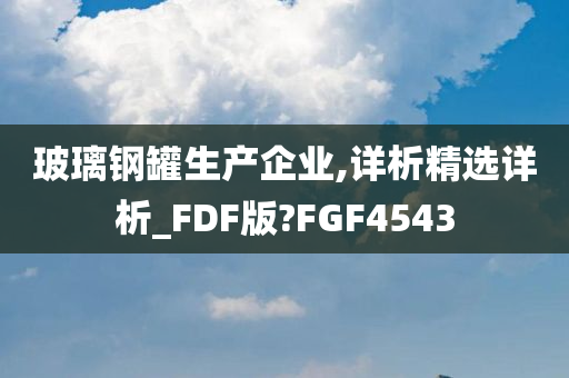 玻璃钢罐生产企业,详析精选详析_FDF版?FGF4543