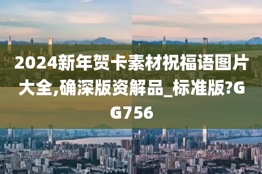 2024新年贺卡素材祝福语图片大全,确深版资解品_标准版?GG756