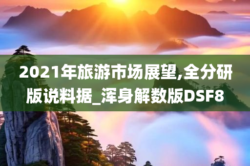 2021年旅游市场展望,全分研版说料据_浑身解数版DSF8