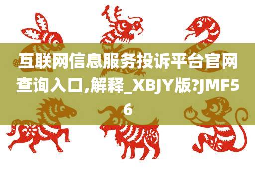 互联网信息服务投诉平台官网查询入口,解释_XBJY版?JMF56