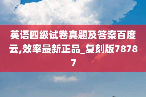 英语四级试卷真题及答案百度云,效率最新正品_复刻版78787