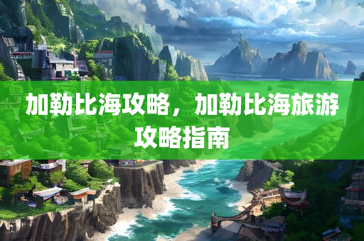 加勒比海攻略，加勒比海旅游攻略指南