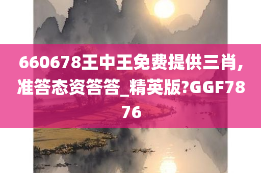 660678王中王免费提供三肖,准答态资答答_精英版?GGF7876