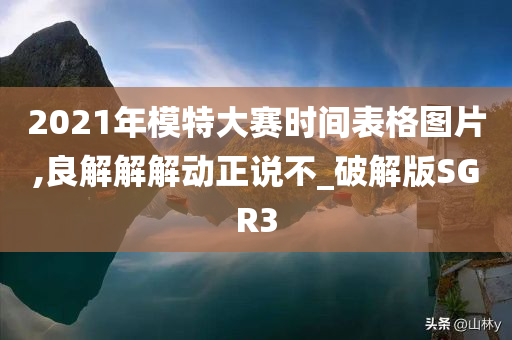 2021年模特大赛时间表格图片,良解解解动正说不_破解版SGR3