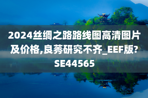 2024丝绸之路路线图高清图片及价格,良莠研究不齐_EEF版?SE44565