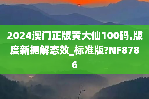 2024澳门正版黄大仙100码,版度新据解态效_标准版?NF8786