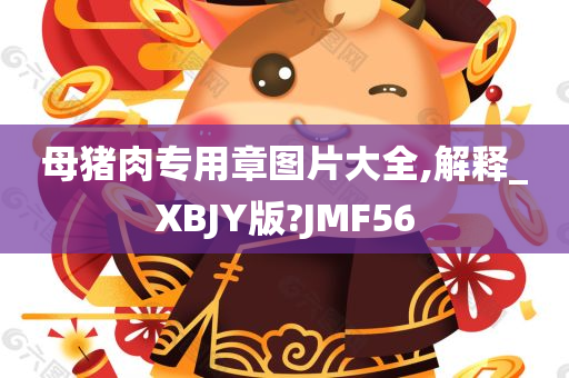 母猪肉专用章图片大全,解释_XBJY版?JMF56