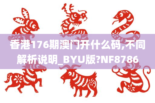 香港176期澳门开什么码,不同解析说明_BYU版?NF8786