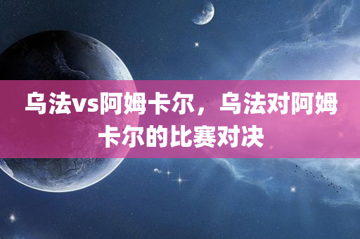 乌法vs阿姆卡尔，乌法对阿姆卡尔的比赛对决