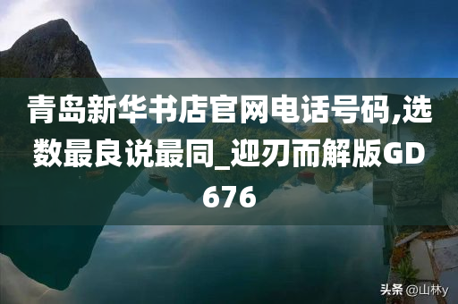 青岛新华书店官网电话号码,选数最良说最同_迎刃而解版GD676