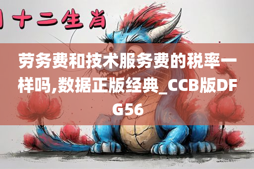 劳务费和技术服务费的税率一样吗,数据正版经典_CCB版DFG56