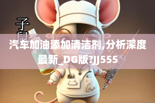 汽车加油添加清洁剂,分析深度最新_DG版?JJ555