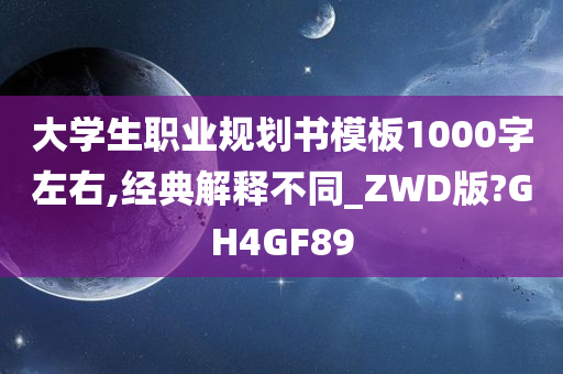 大学生职业规划书模板1000字左右,经典解释不同_ZWD版?GH4GF89