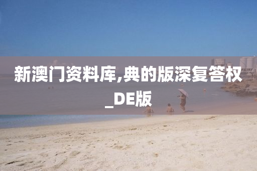 新澳门资料库,典的版深复答权_DE版