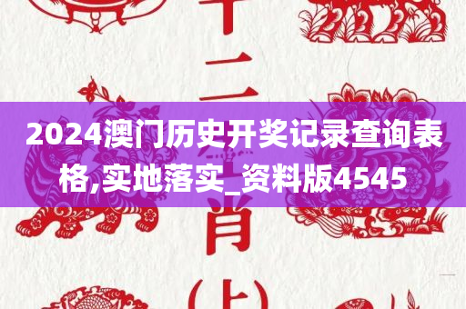 2024澳门历史开奖记录查询表格,实地落实_资料版4545