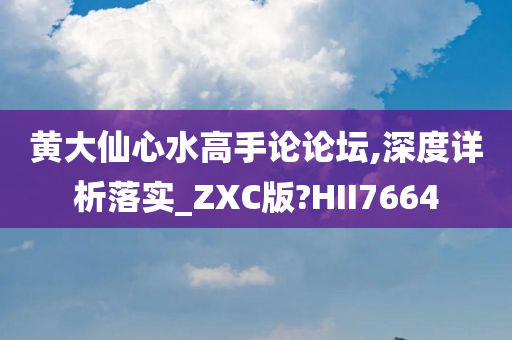 黄大仙心水高手论论坛,深度详析落实_ZXC版?HII7664