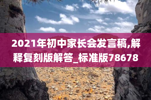 2021年初中家长会发言稿,解释复刻版解答_标准版78678