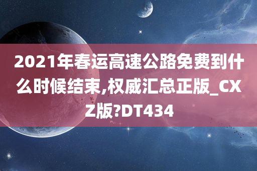 2021年春运高速公路免费到什么时候结束,权威汇总正版_CXZ版?DT434