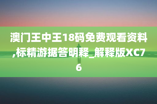 澳门王中王18码免费观看资料,标精游据答明释_解释版XC76