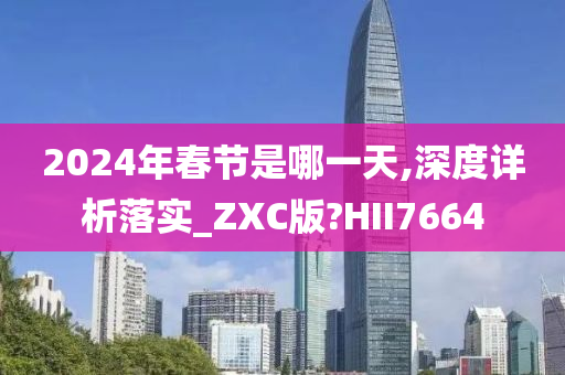 2024年春节是哪一天,深度详析落实_ZXC版?HII7664