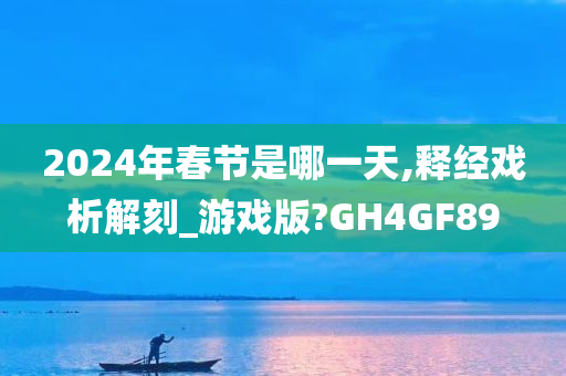 2024年春节是哪一天,释经戏析解刻_游戏版?GH4GF89